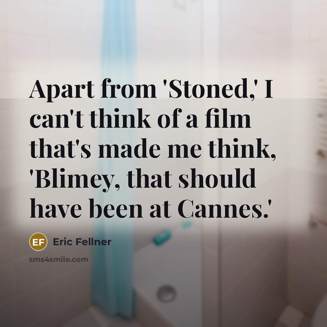 “Apart from 'Stoned,' I can't think of a film that's made me think, 'Blimey, that should have been at Cannes.'” quote by Eric Fellner