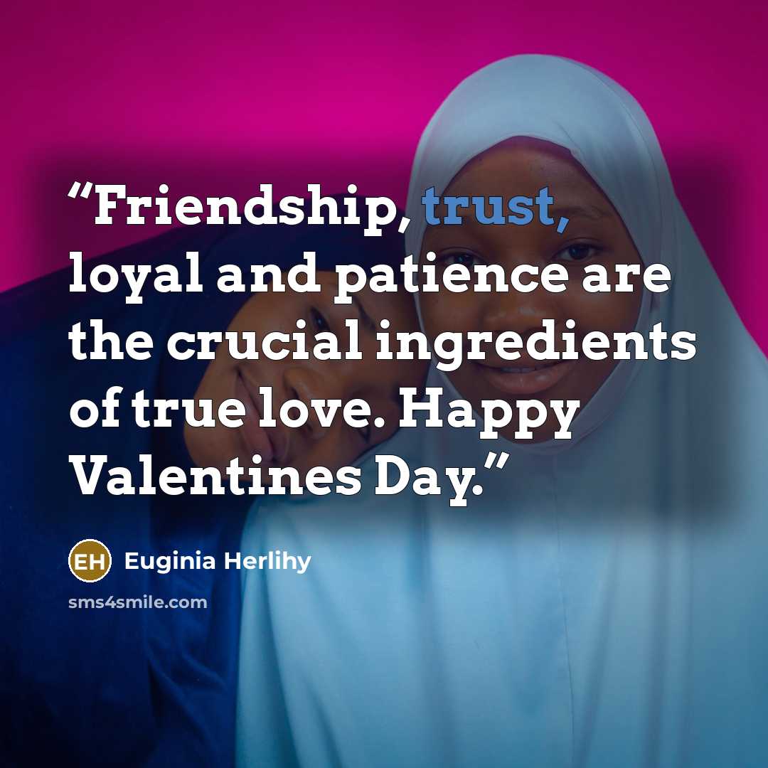 “Friendship, trust, loyal and patience are the crucial ingredients of true love. Happy Valentines Day.” quote by Euginia Herlihy