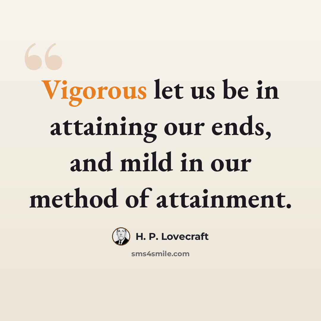 “Vigorous let us be in attaining our ends, and mild in our method of attainment.” quote by H. P. Lovecraft