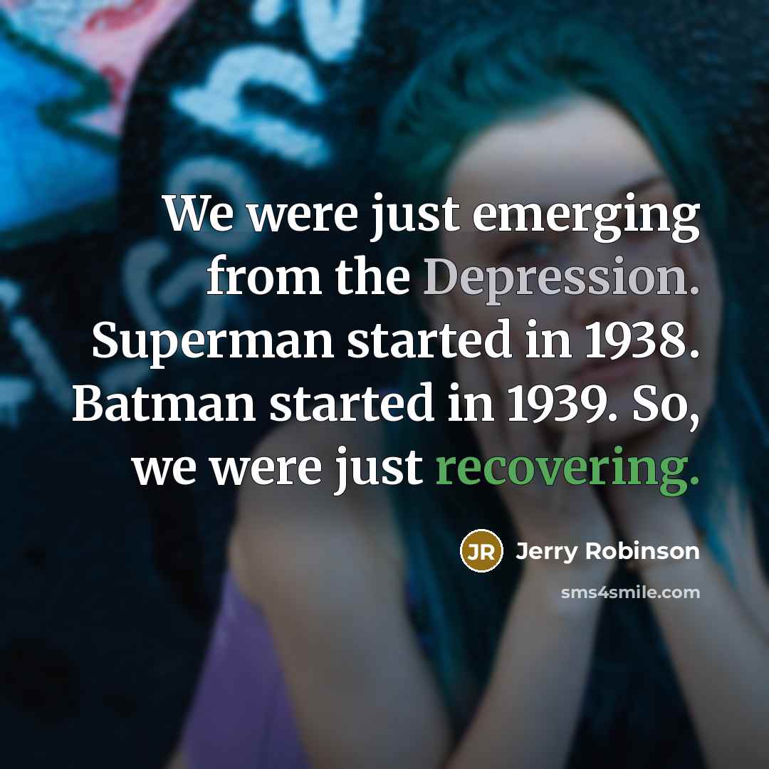 “We were just emerging from the Depression. Superman started in 1938. Batman started in 1939. So, we were just recovering.” quote by Jerry Robinson