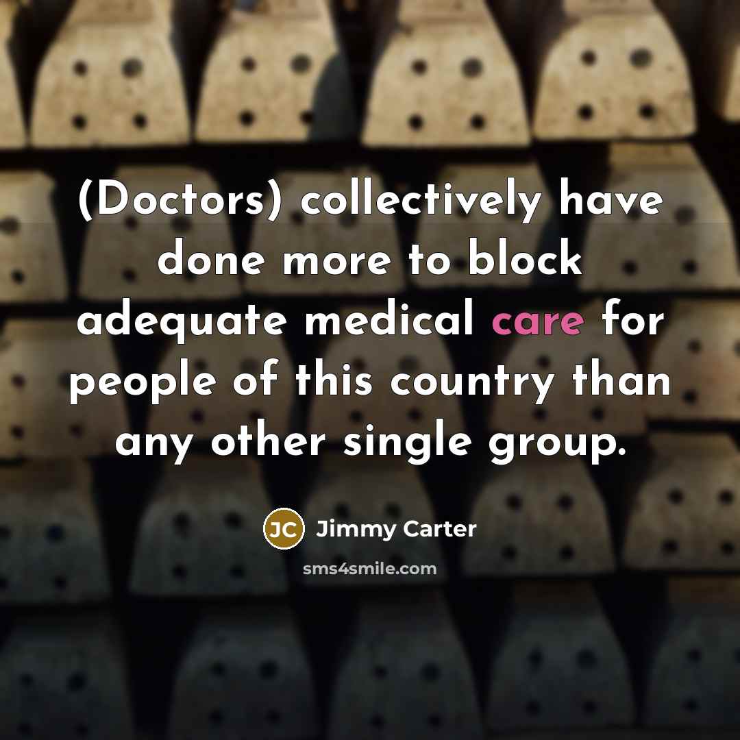 “(Doctors) collectively have done more to block adequate medical care for people of this country than any other single group.” quote by Jimmy Carter