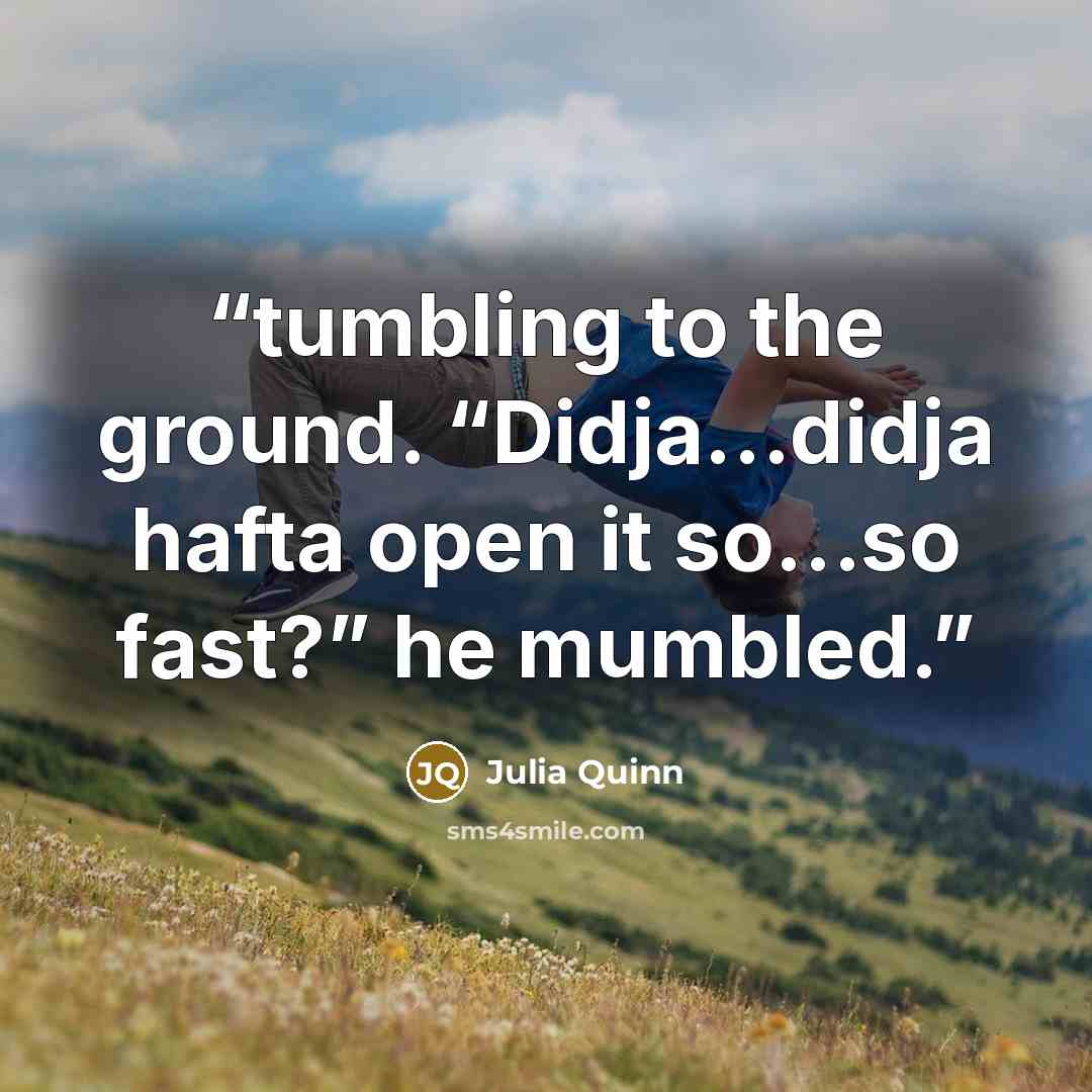 “tumbling to the ground. “Didja…didja hafta open it so…so fast?” he mumbled.” quote by Julia Quinn