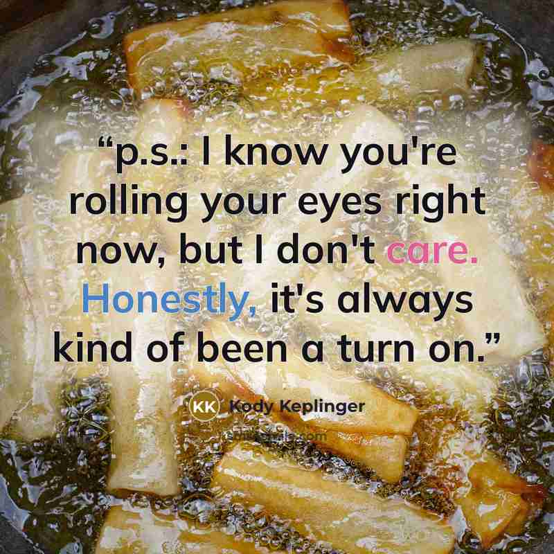 “p.s.: I know you're rolling your eyes right now, but I don't care. Honestly, it's always kind of been a turn on.” quote by Kody Keplinger