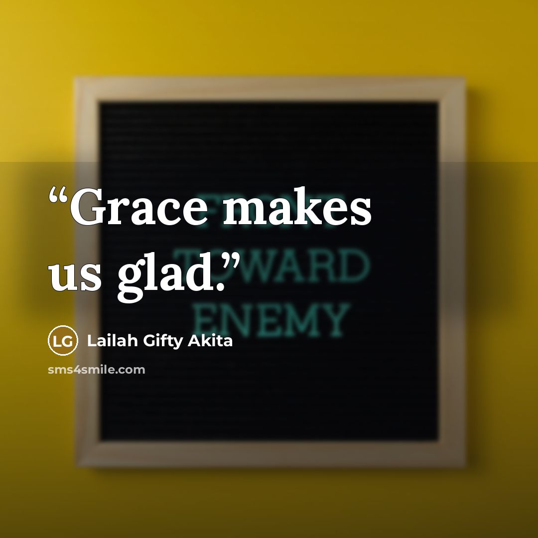 “Grace makes us glad.” quote by Lailah Gifty Akita