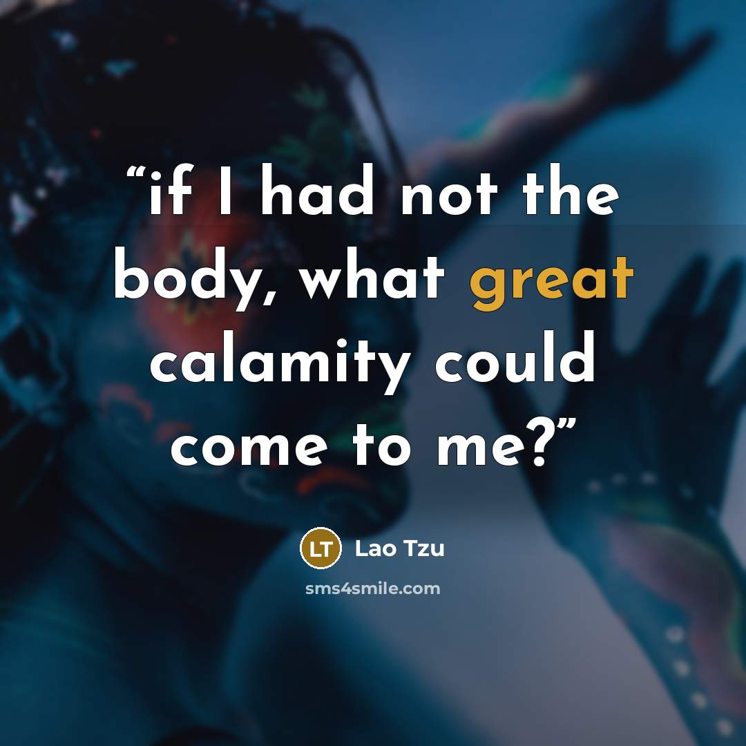 “if I had not the body, what great calamity could come to me?” quote by Lao Tzu