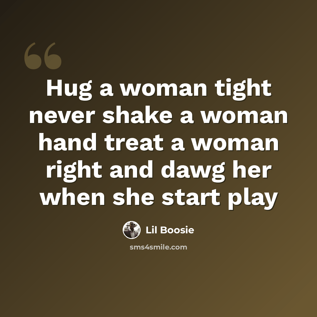 “Hug a woman tight never shake a woman hand treat a woman right and dawg her when she start play” quote by Lil Boosie