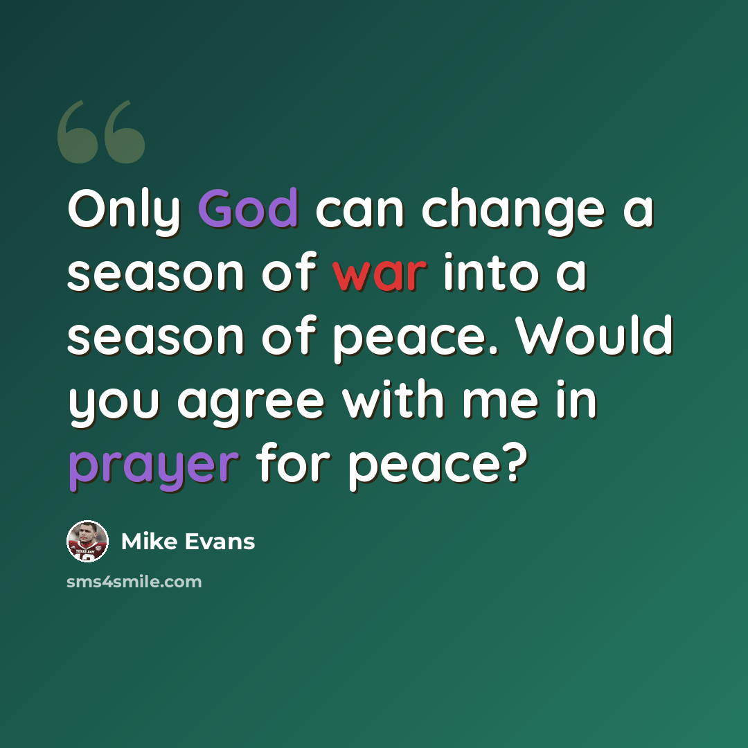 “Only God can change a season of war into a season of peace. Would you agree with me in prayer for peace?” quote by Mike Evans