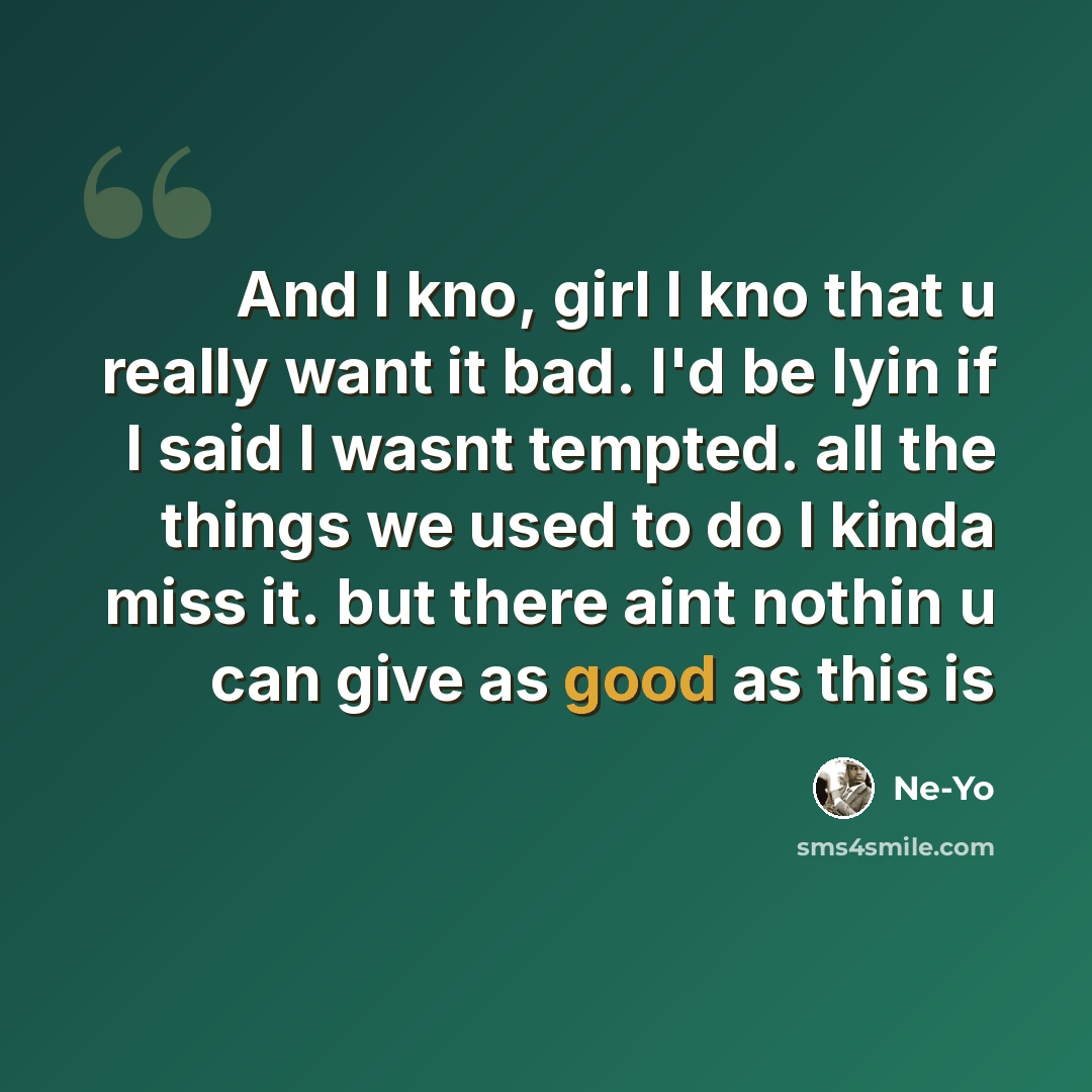 “And I kno, girl I kno that u really want it bad. I'd be lyin if I said I wasnt tempted. all the things we used to do I kinda miss it. but there aint nothin u can give as good as this is” quote by Ne-yo
