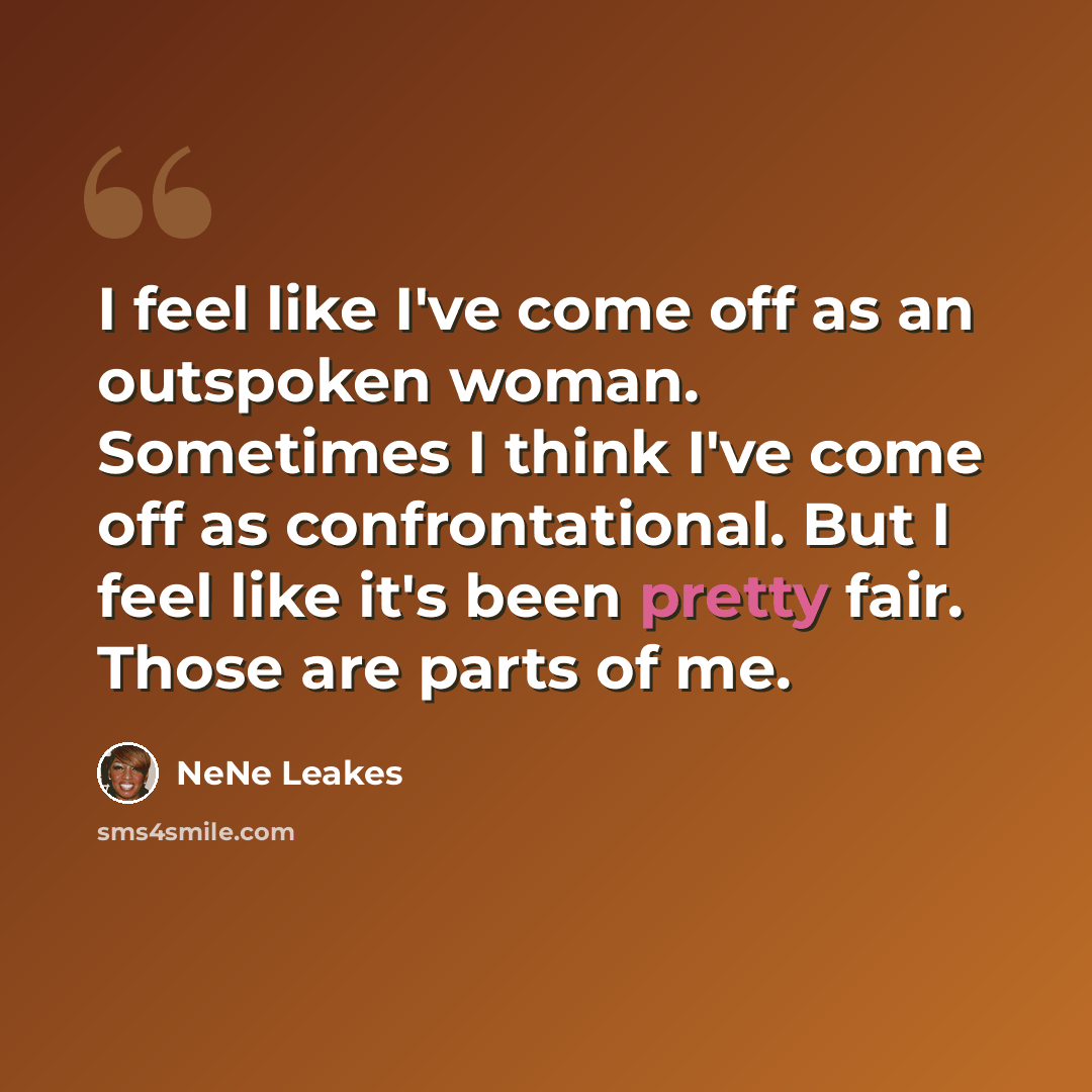“I feel like I've come off as an outspoken woman. Sometimes I think I've come off as confrontational. But I feel like it's been pretty fair. Those are parts of me.” quote by NeNe Leakes