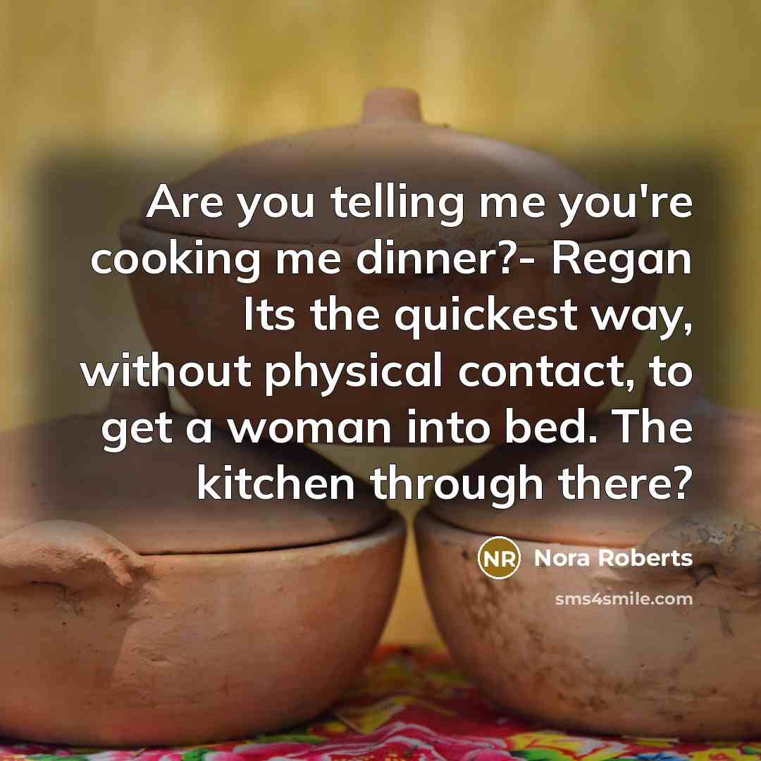 “Are you telling me you're cooking me dinner?- Regan Its the quickest way, without physical contact, to get a woman into bed. The kitchen through there?” quote by Nora Roberts