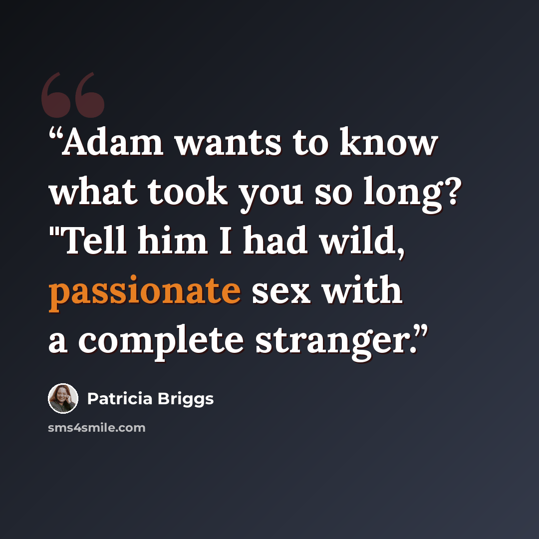 “Adam wants to know what took you so long? "Tell him I had wild, passionate sex with a complete stranger.” quote by Patricia Briggs