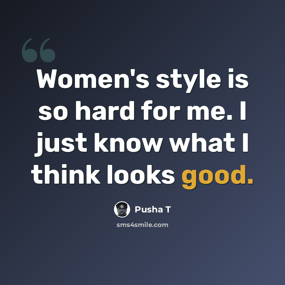 “Women's style is so hard for me. I just know what I think looks good.” quote by Pusha T