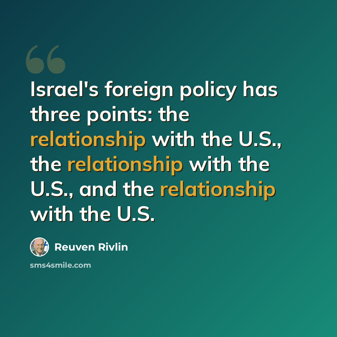 “Israel's foreign policy has three points: the relationship with the U.S., the relationship with the U.S., and the relationship with the U.S.” quote by Reuven Rivlin