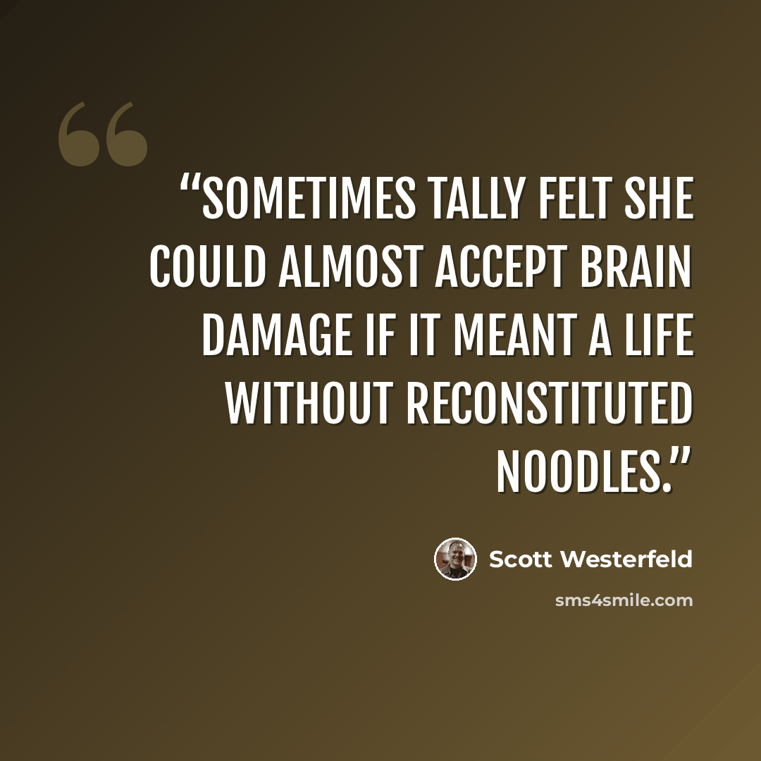“Sometimes Tally felt she could almost accept brain damage if it meant a life without reconstituted noodles.” quote by Scott Westerfeld