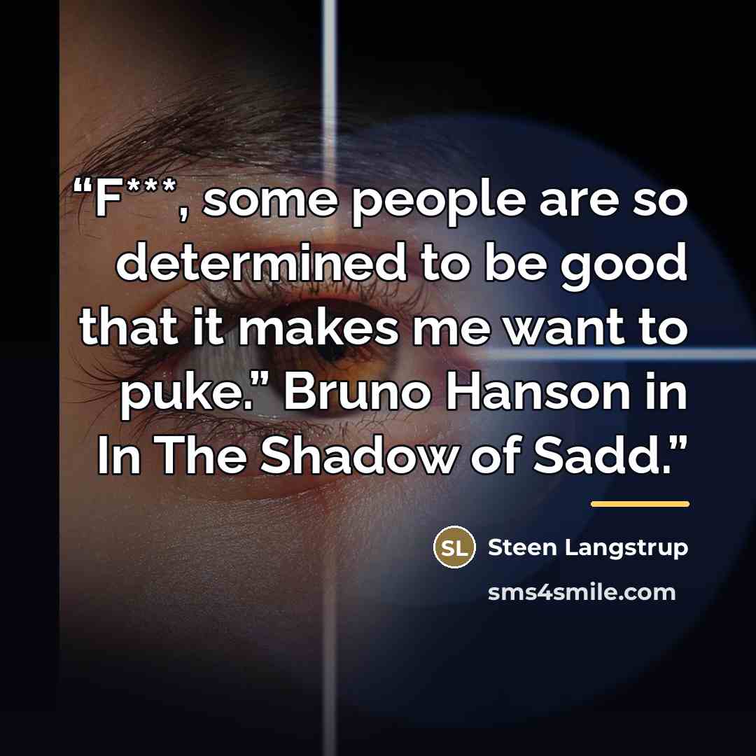 “F***, some people are so determined to be good that it makes me want to puke.” Bruno Hanson in In The Shadow of Sadd.” quote by Steen Langstrup