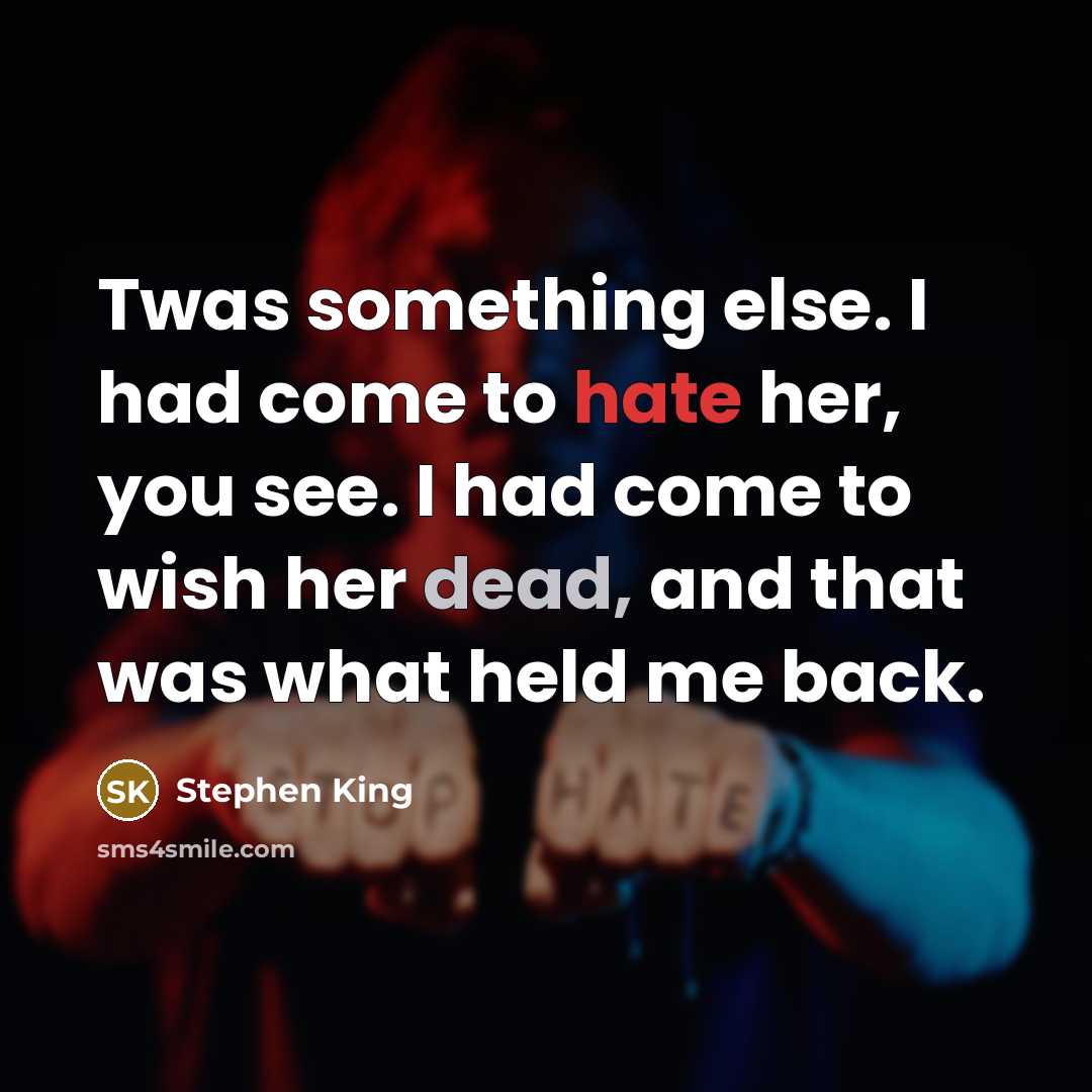 “Twas something else. I had come to hate her, you see. I had come to wish her dead, and that was what held me back.” quote by Stephen King