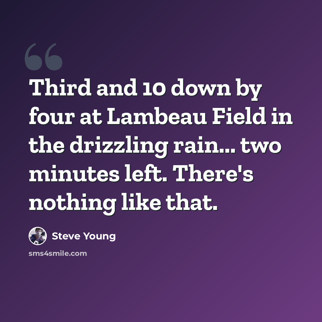 “Third and 10 down by four at Lambeau Field in the drizzling rain... two minutes left. There's nothing like that.” quote by Steve Young