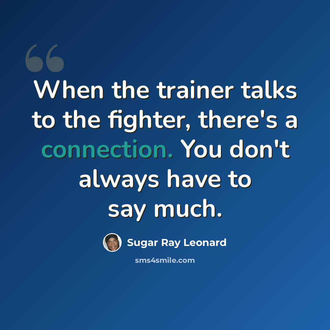 “When the trainer talks to the fighter, there's a connection. You don't always have to say much.” quote by Sugar Ray Leonard