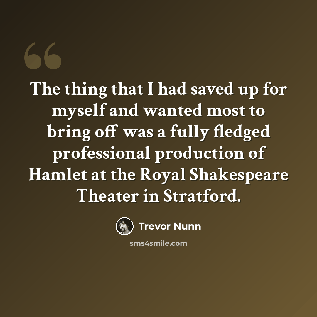 “The thing that I had saved up for myself and wanted most to bring off was a fully fledged professional production of Hamlet at the Royal Shakespeare Theater in Stratford.” quote by Trevor Nunn