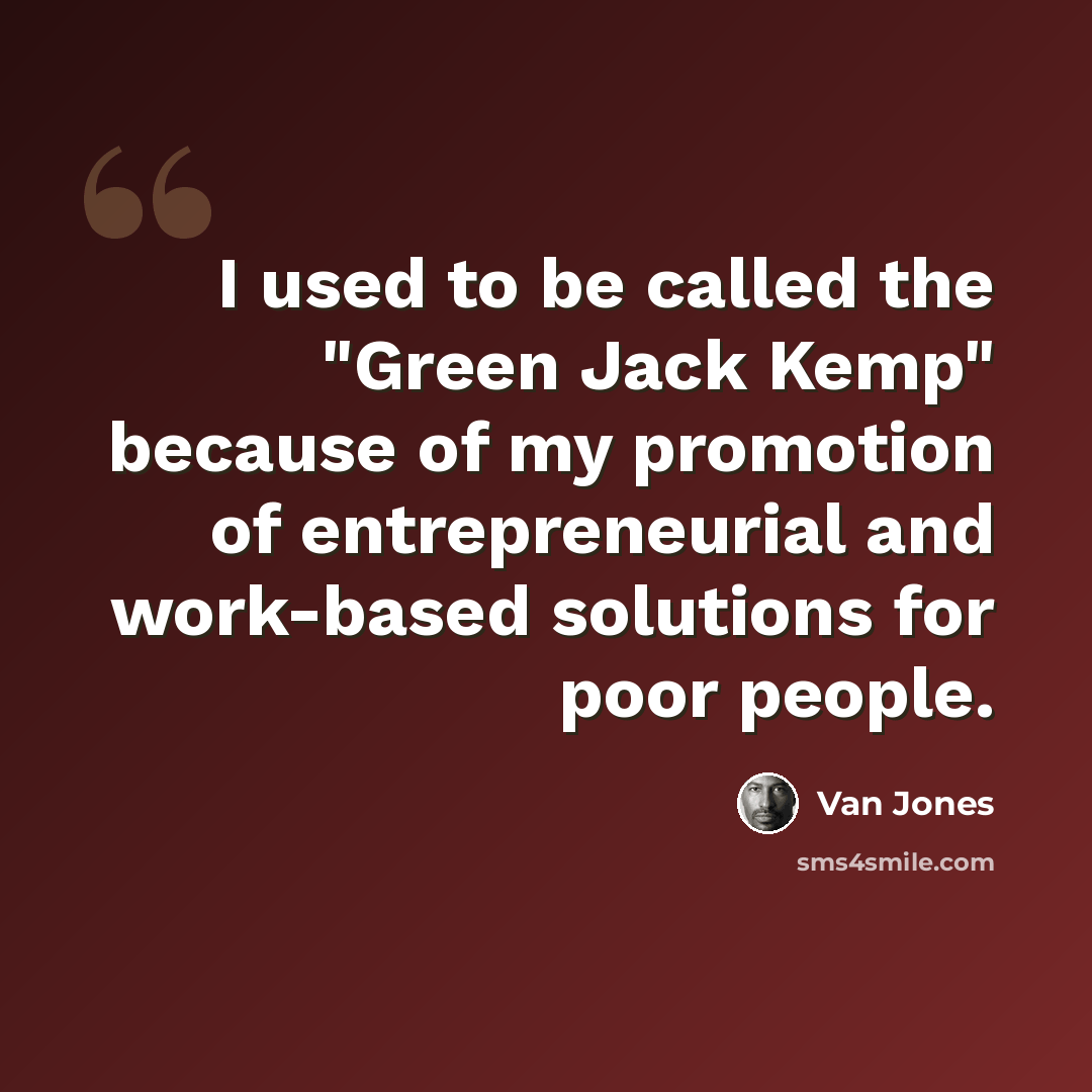 “I used to be called the "Green Jack Kemp" because of my promotion of entrepreneurial and work-based solutions for poor people.” quote by Van Jones