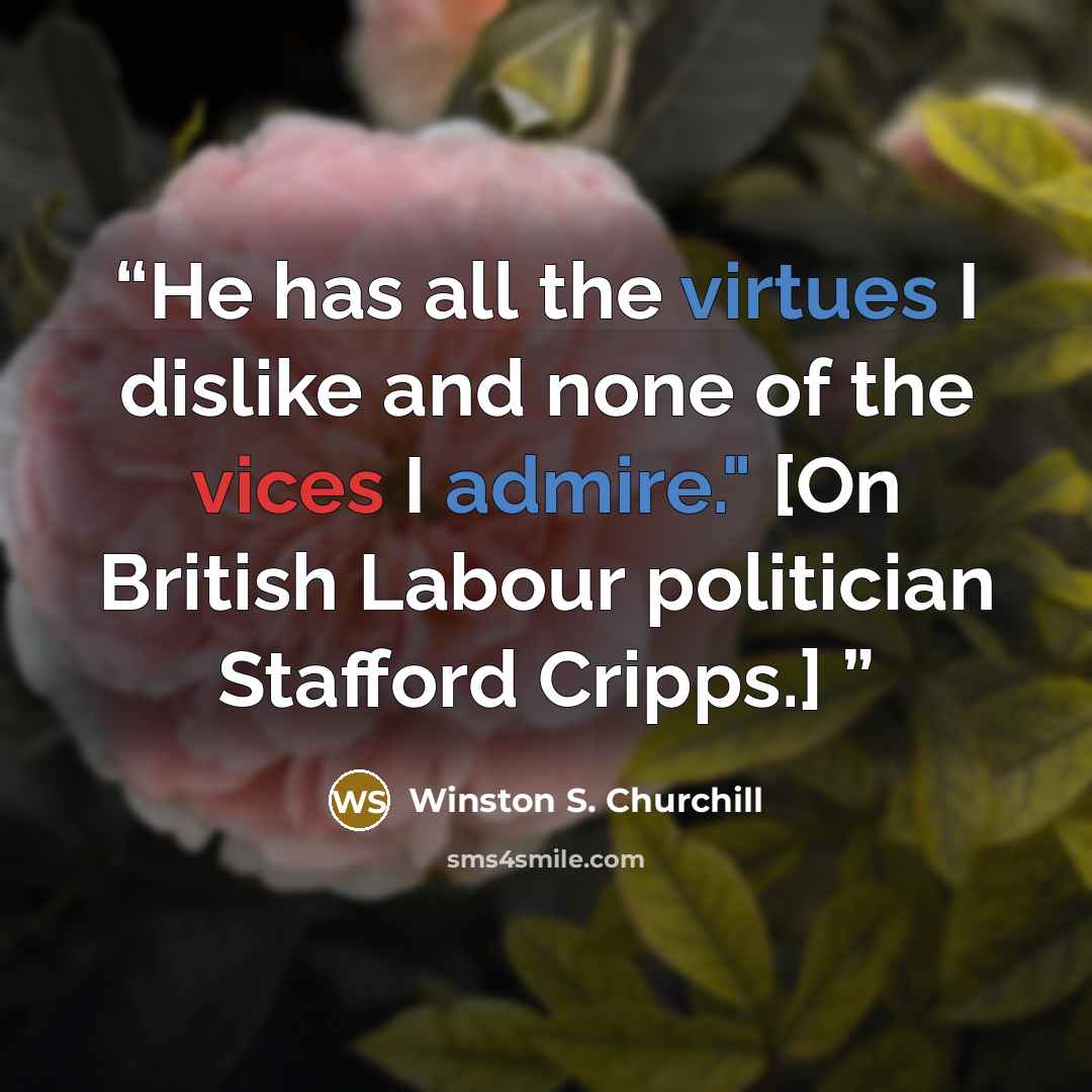 “He has all the virtues I dislike and none of the vices I admire." [On British Labour politician Stafford Cripps.]” quote by Winston S. Churchill