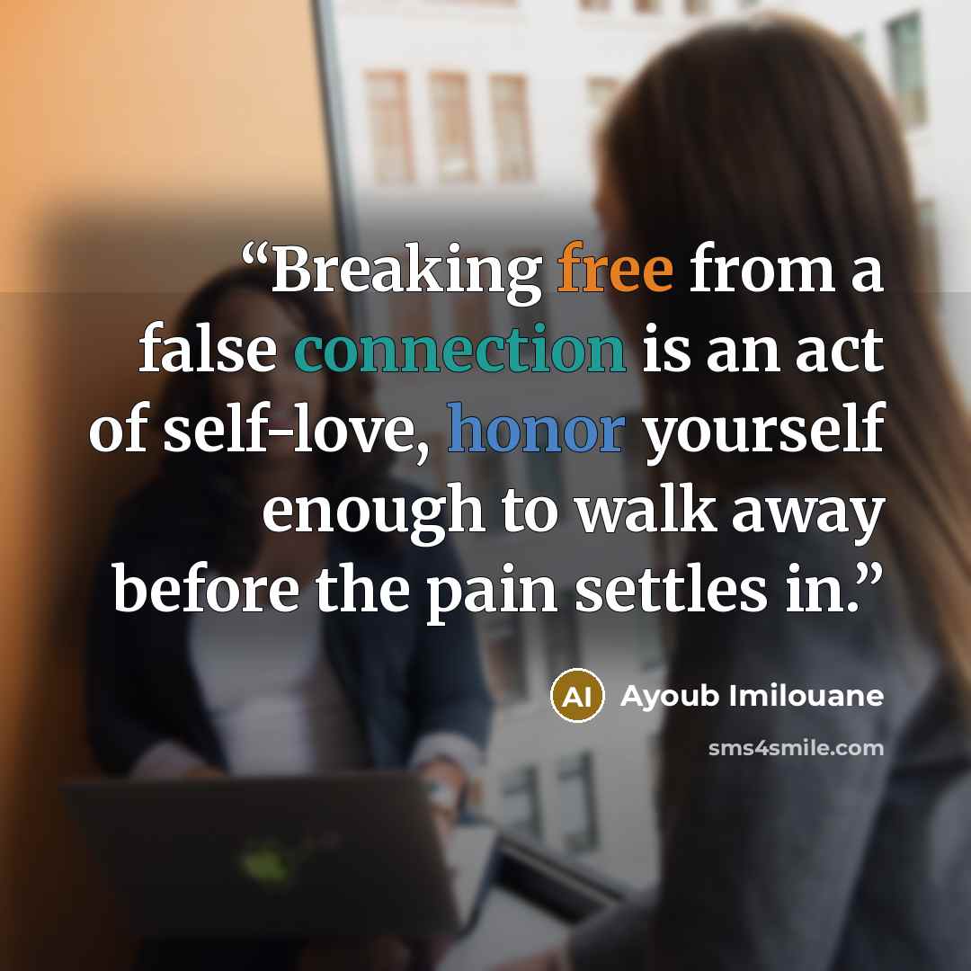“Breaking free from a false connection is an act of self-love, honor yourself enough to walk away before the pain settles in.” quote by Ayoub Imilouane
