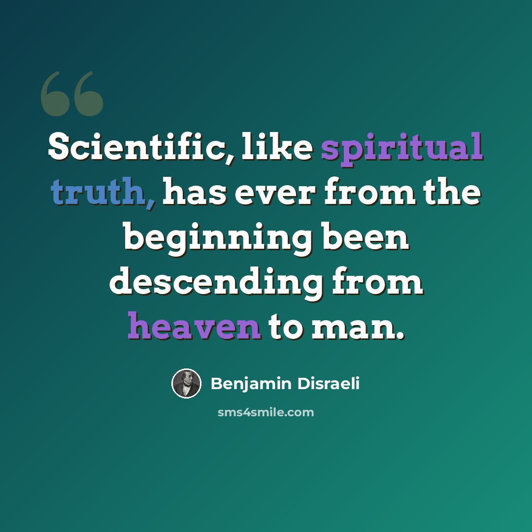 “Scientific, like spiritual truth, has ever from the beginning been descending from heaven to man.” quote by Benjamin Disraeli