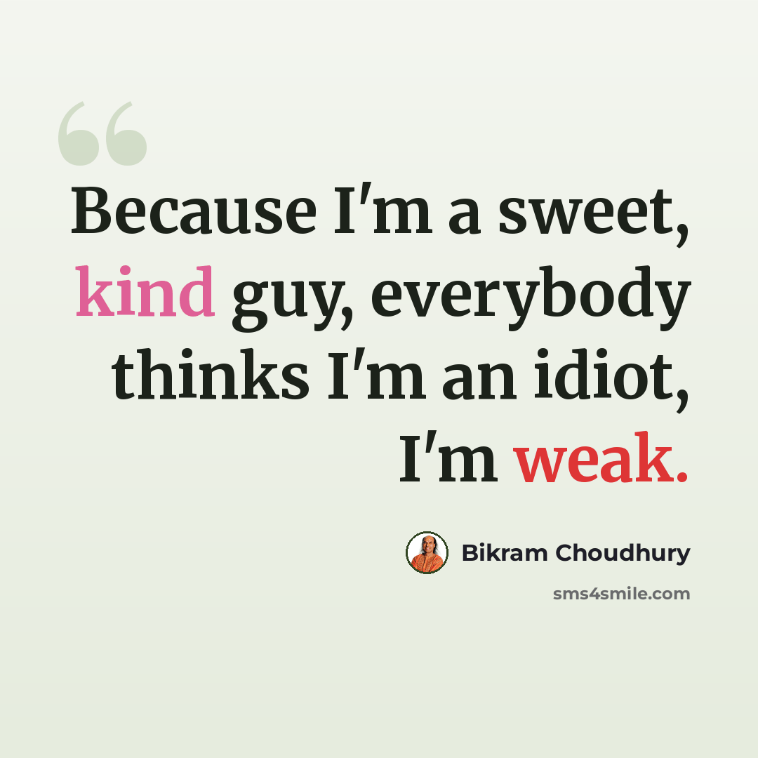 “Because I'm a sweet, kind guy, everybody thinks I'm an idiot, I'm weak.” quote by Bikram Choudhury