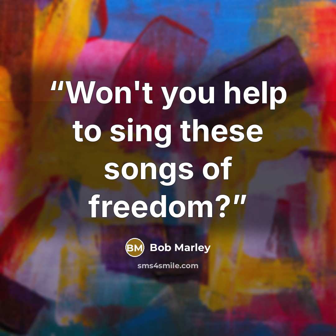 “Won't you help to sing these songs of freedom?” quote by Bob Marley