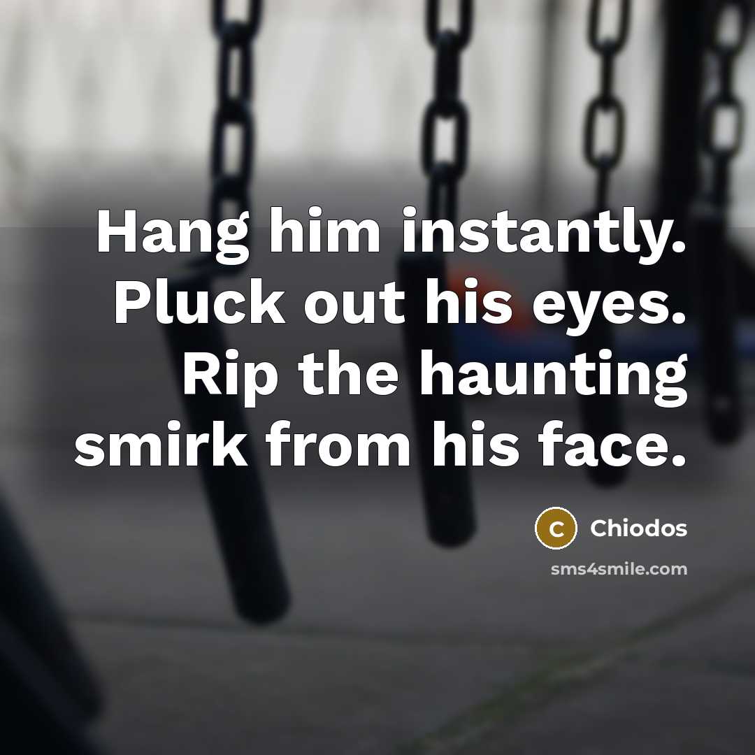 “Hang him instantly. Pluck out his eyes. Rip the haunting smirk from his face.” quote by Chiodos