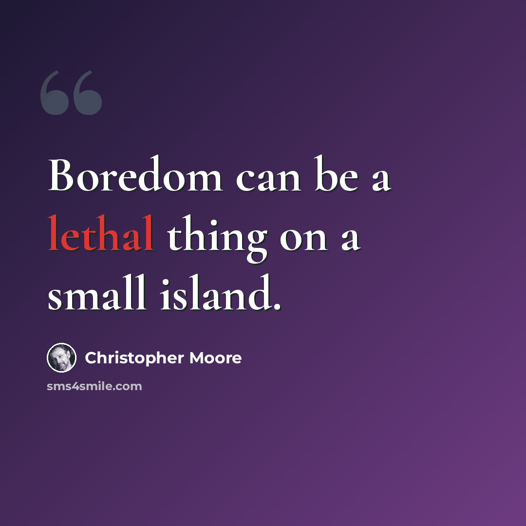 “Boredom can be a lethal thing on a small island.” quote by Christopher Moore