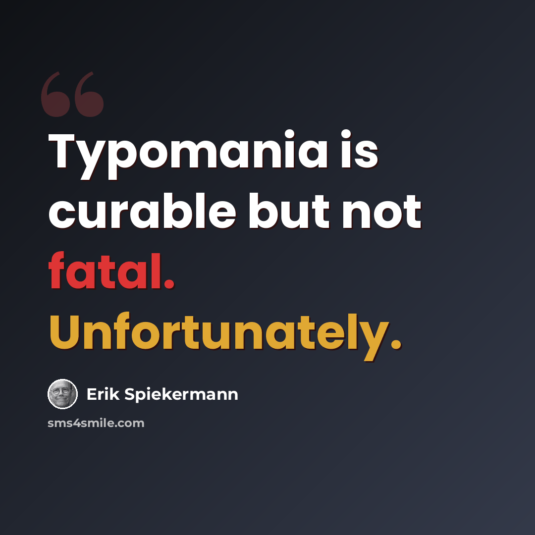 “Typomania is curable but not fatal. Unfortunately.” quote by Erik Spiekermann