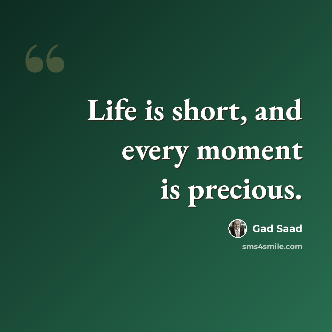 “Life is short, and every moment is precious.” quote by Gad Saad
