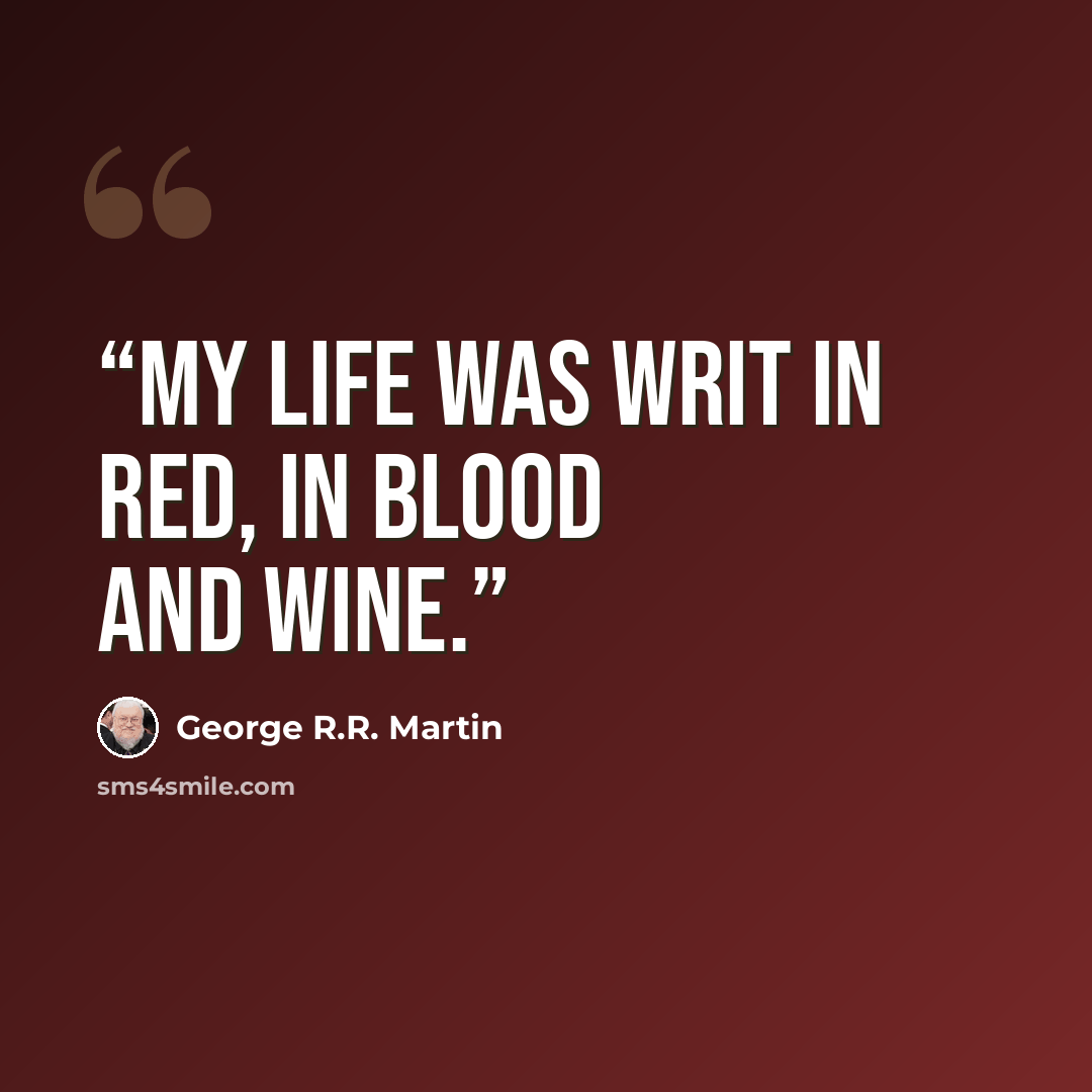 “My life was writ in red, in blood and wine.” quote by George R.R. Martin