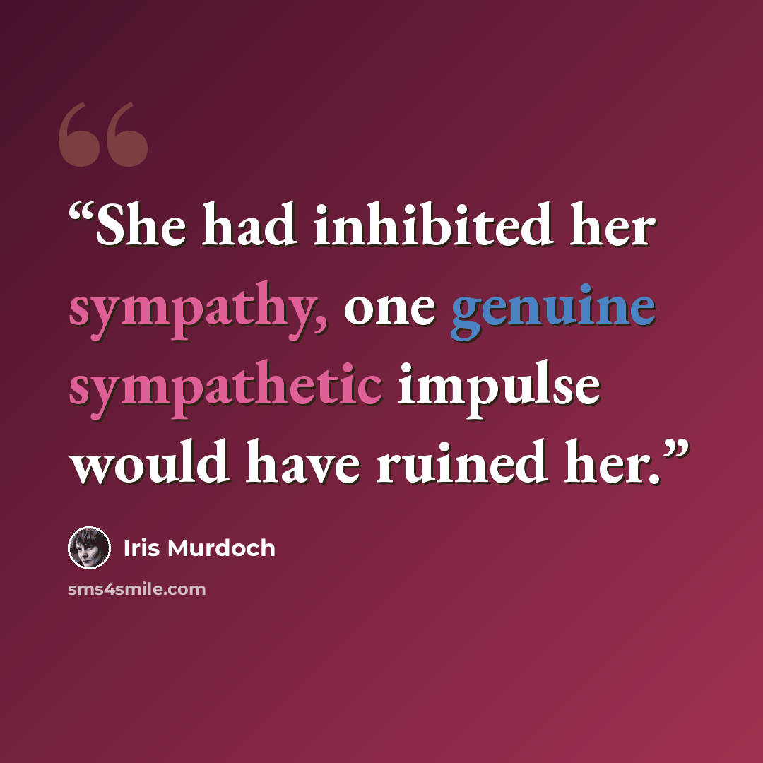 “She had inhibited her sympathy, one genuine sympathetic impulse would have ruined her.” quote by Iris Murdoch