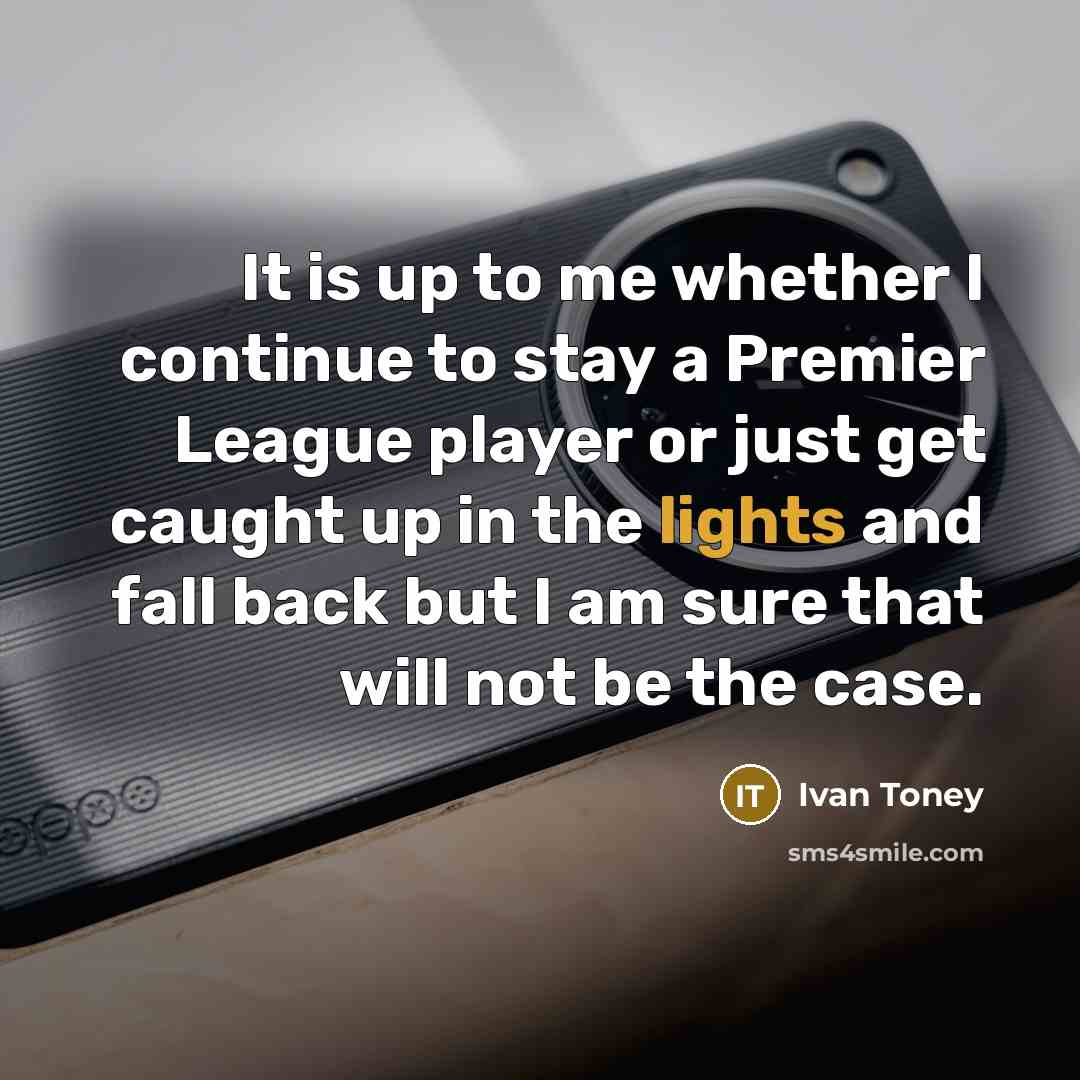 “It is up to me whether I continue to stay a Premier League player or just get caught up in the lights and fall back but I am sure that will not be the case.” quote by Ivan Toney