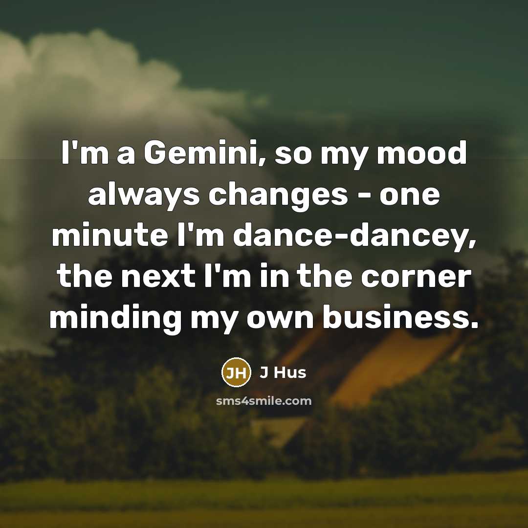 “I'm a Gemini, so my mood always changes - one minute I'm dance-dancey, the next I'm in the corner minding my own business.” quote by J Hus