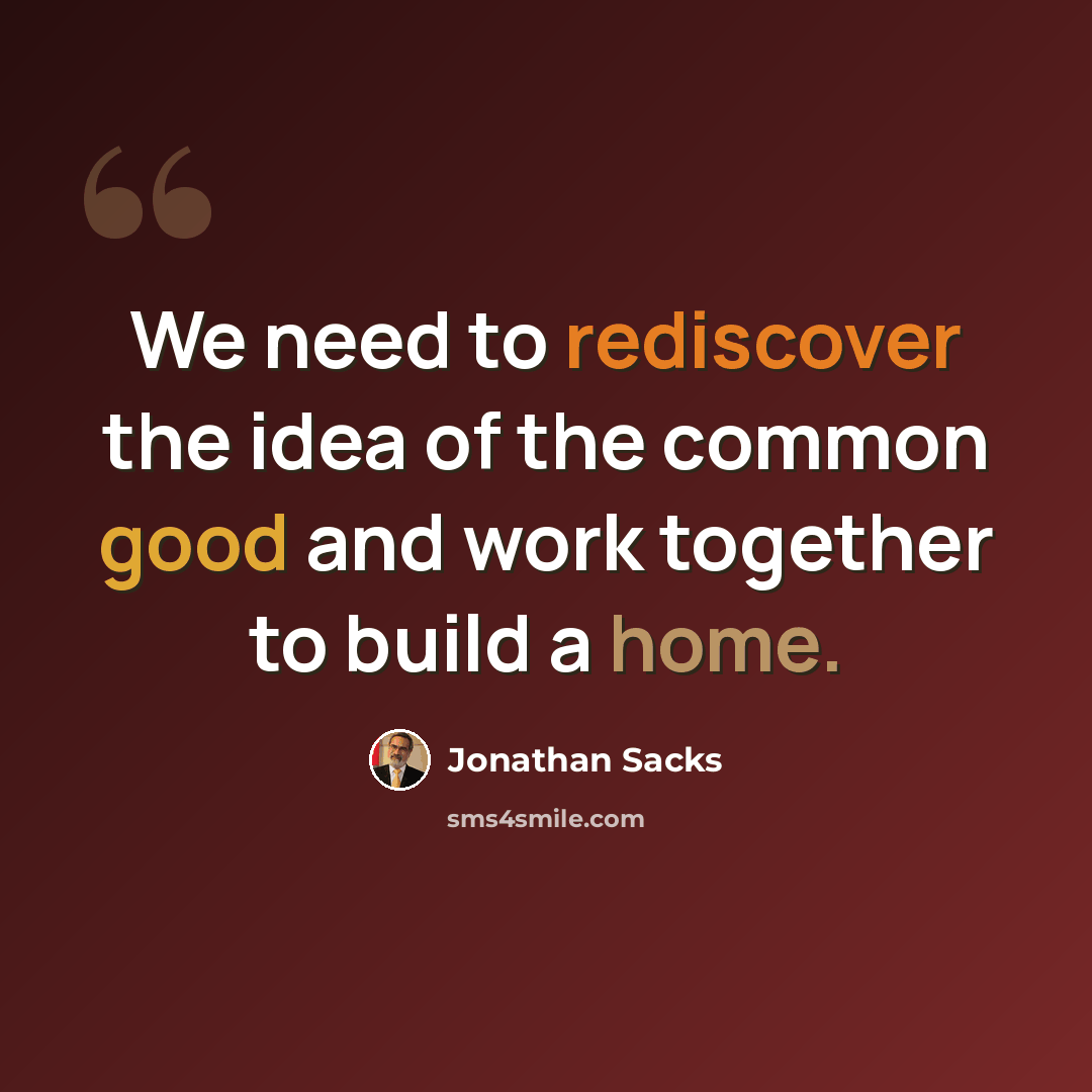 “We need to rediscover the idea of the common good and work together to build a home.” quote by Jonathan Sacks