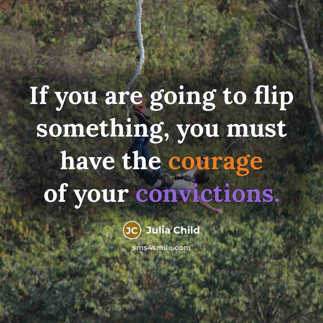 “If you are going to flip something, you must have the courage of your convictions.” quote by Julia Child
