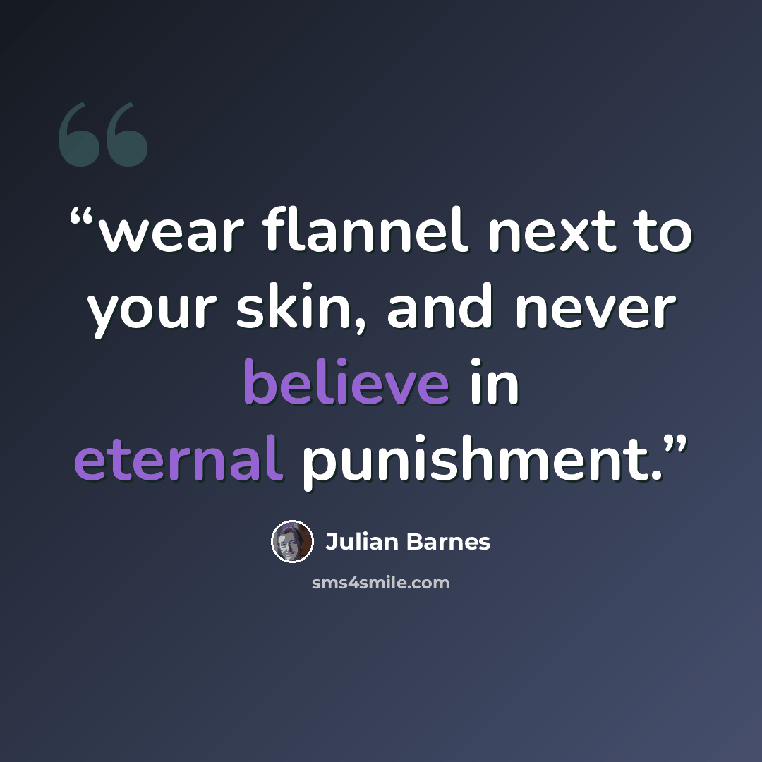 “wear flannel next to your skin, and never believe in eternal punishment.” quote by Julian Barnes