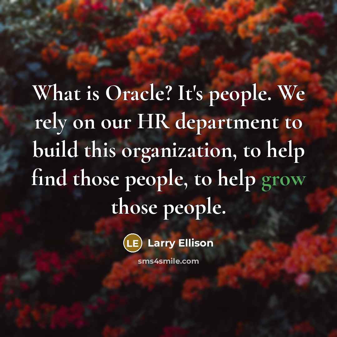 “What is Oracle? It's people. We rely on our HR department to build this organization, to help find those people, to help grow those people.” quote by Larry Ellison