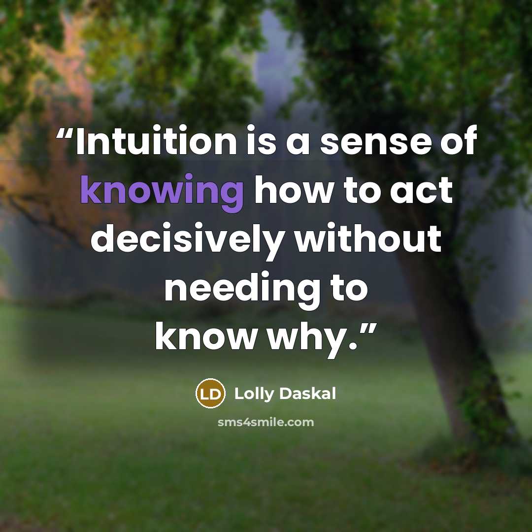“Intuition is a sense of knowing how to act decisively without needing to know why.” quote by Lolly Daskal