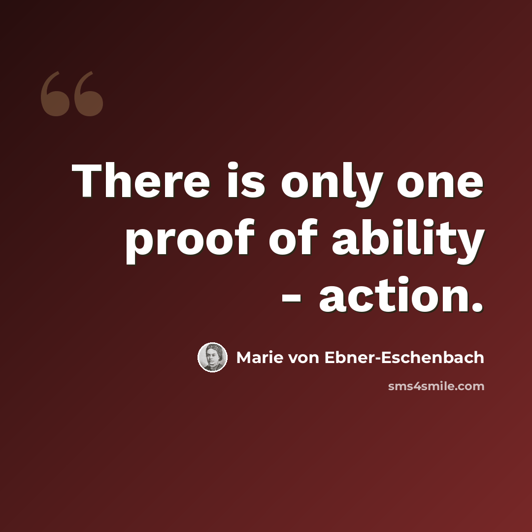 “There is only one proof of ability - action.” quote by Marie von Ebner-Eschenbach