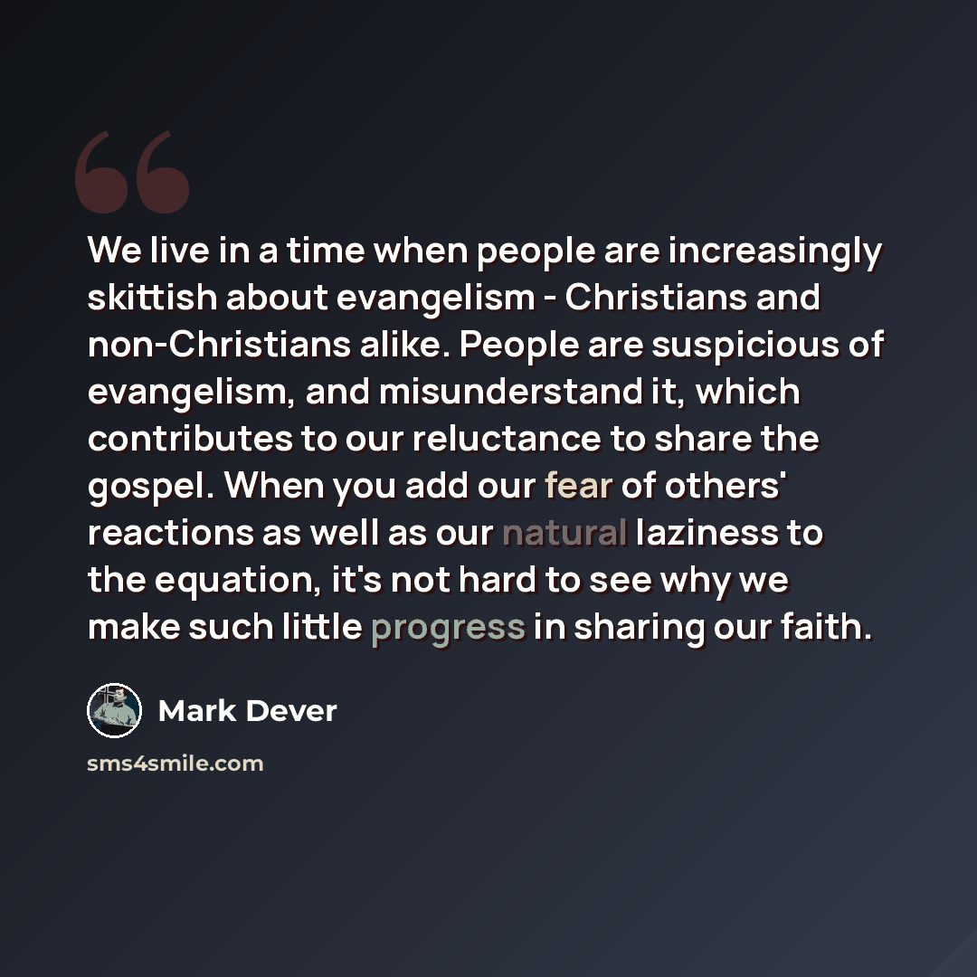 “We live in a time when people are increasingly skittish about evangelism - Christians and non-Christians alike. People are suspicious of evangelism, and misunderstand it, which contributes to our reluctance to share the gospel. When you add our fear of others' reactions as well as our natural…” quote by Mark Dever
