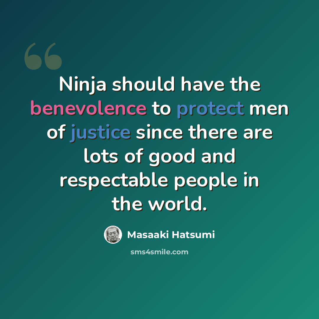 “Ninja should have the benevolence to protect men of justice since there are lots of good and respectable people in the world.” quote by Masaaki Hatsumi