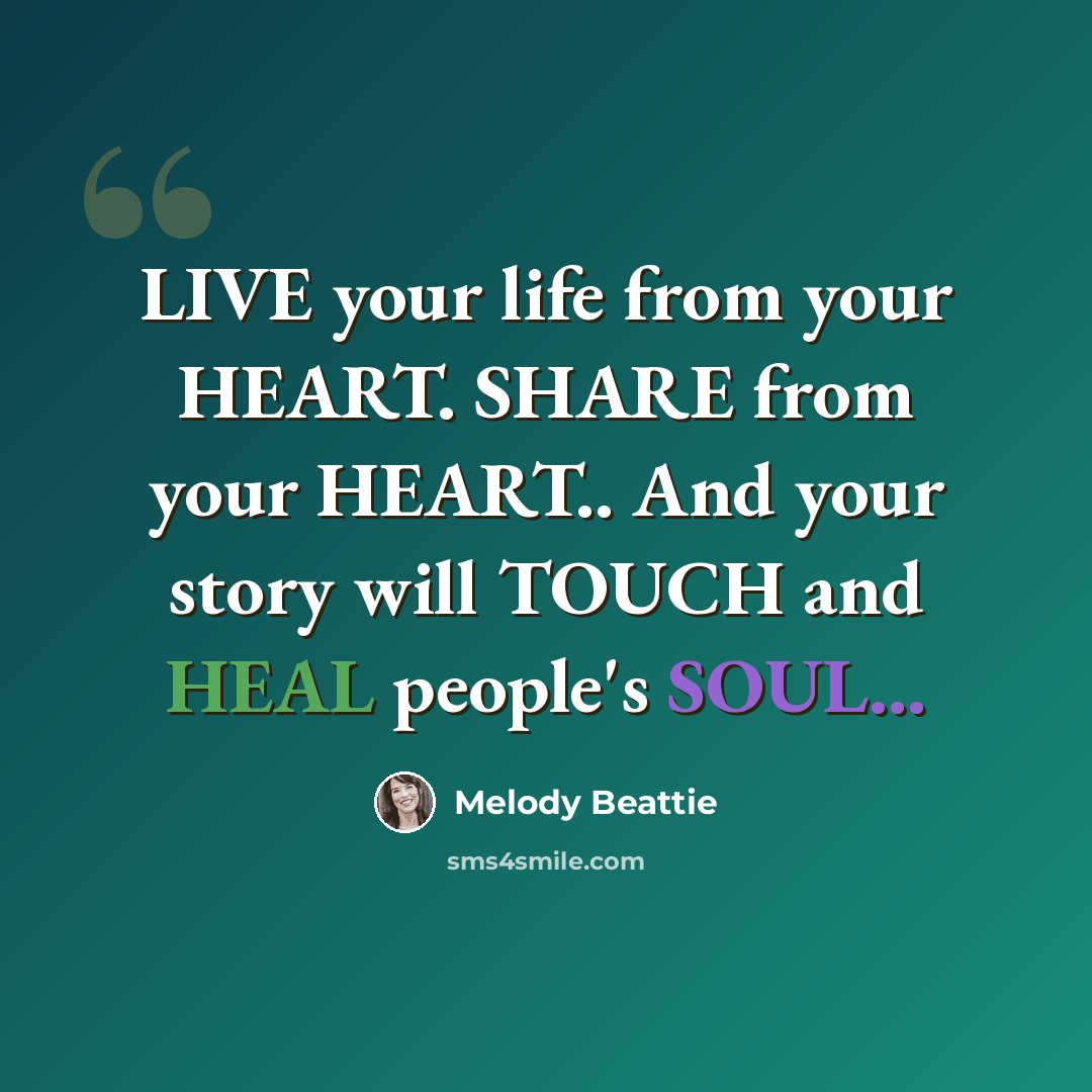 “LIVE your life from your HEART. SHARE from your HEART.. And your story will TOUCH and HEAL people's SOUL...” quote by Melody Beattie