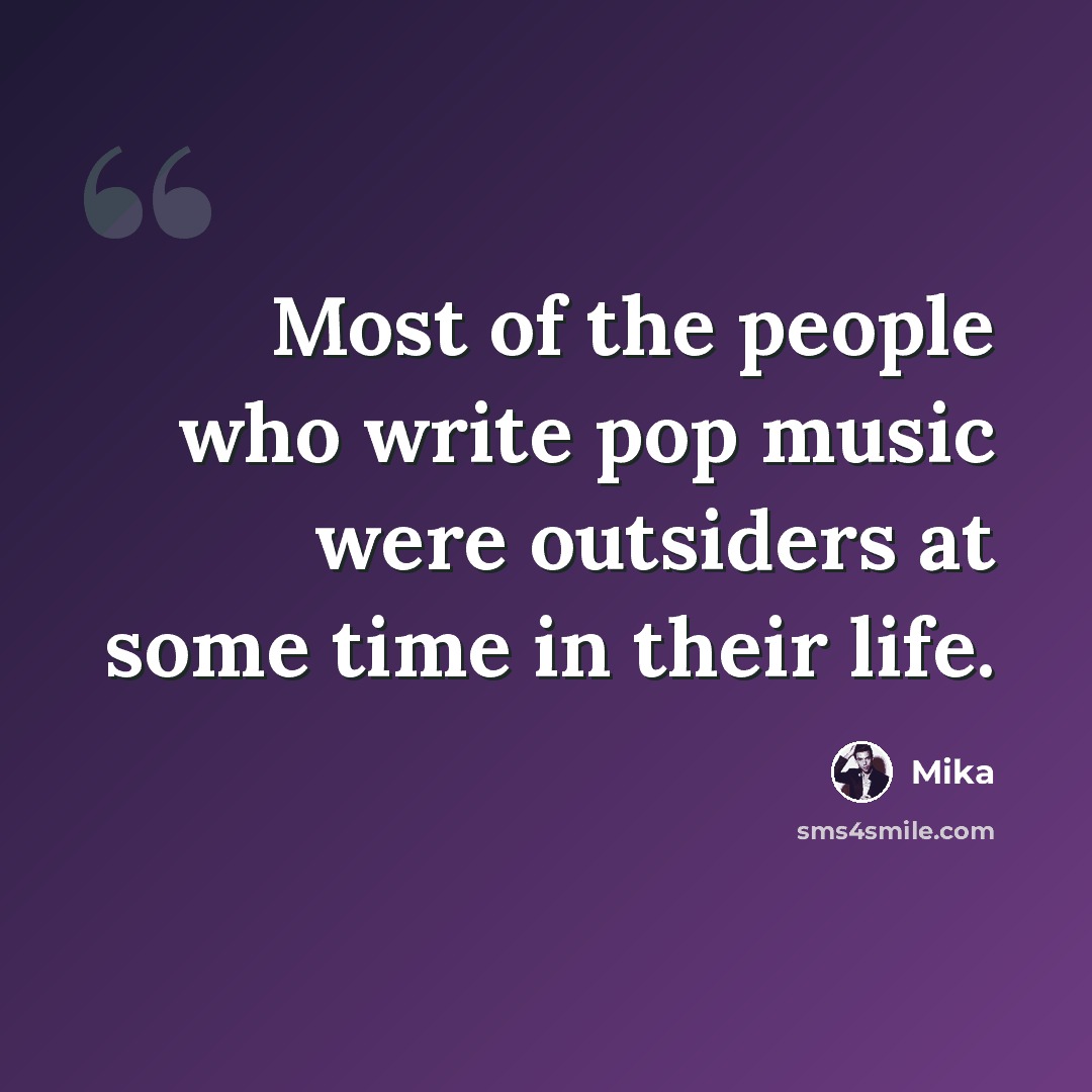 “Most of the people who write pop music were outsiders at some time in their life.” quote by Mika