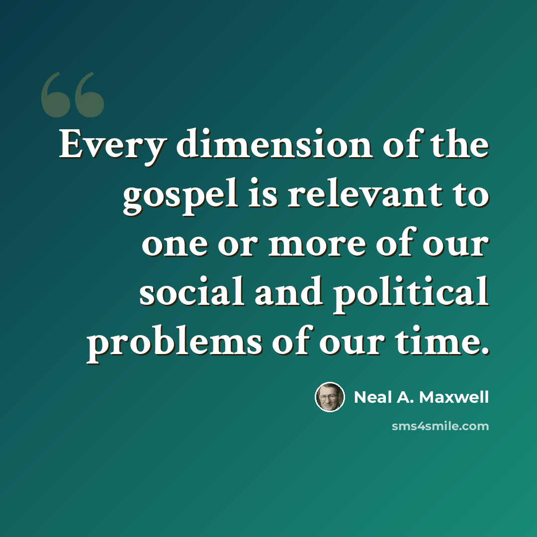 “Every dimension of the gospel is relevant to one or more of our social and political problems of our time.” quote by Neal A. Maxwell