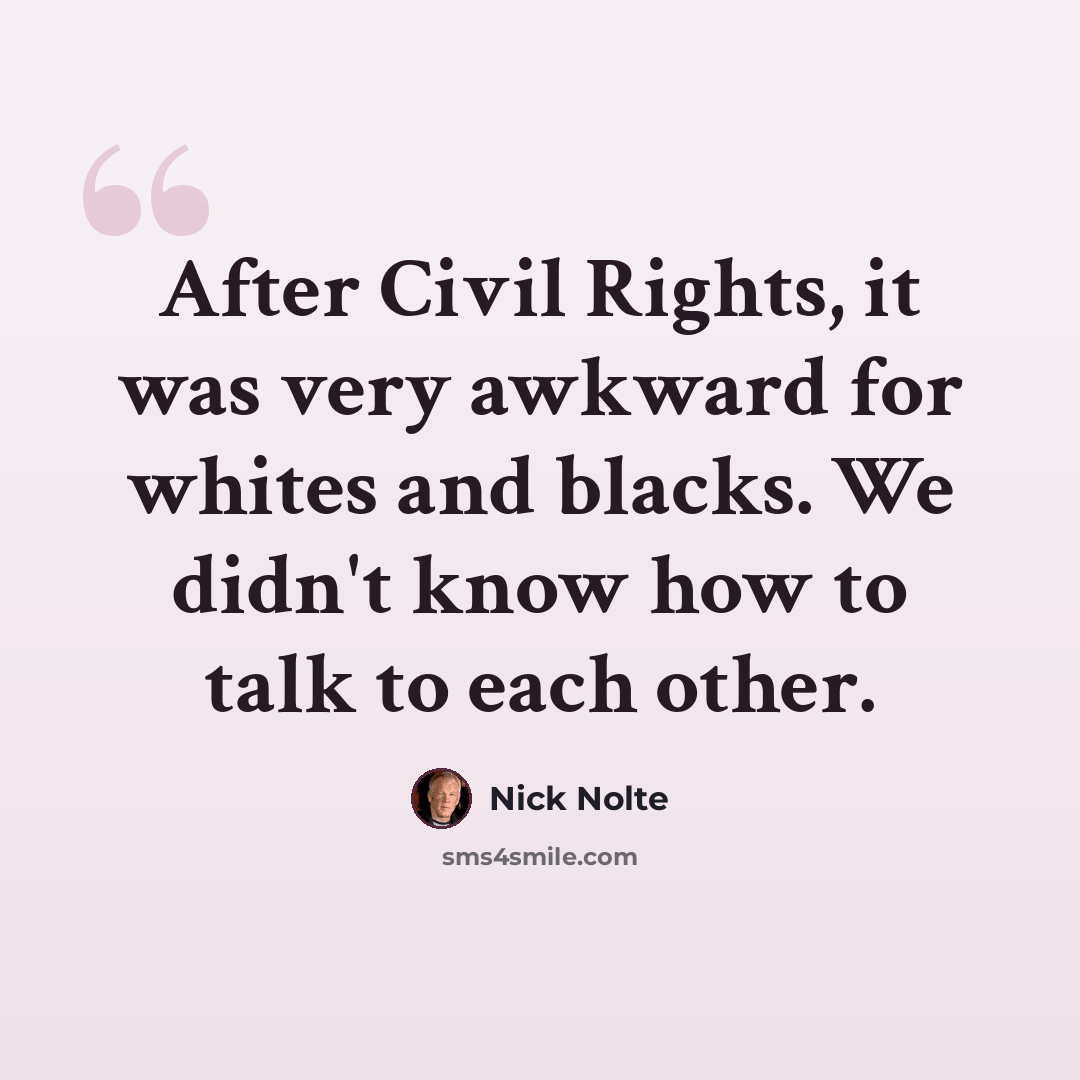 “After Civil Rights, it was very awkward for whites and blacks. We didn't know how to talk to each other.” quote by Nick Nolte