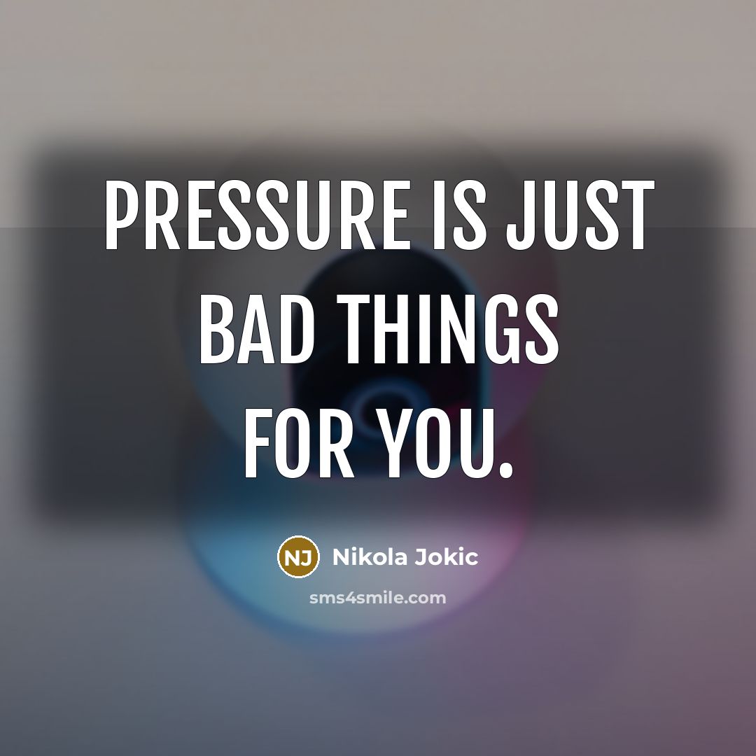 “Pressure is just bad things for you.” quote by Nikola Jokic